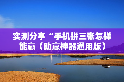 实测分享“手机拼三张怎样能赢（助赢神器通用版）