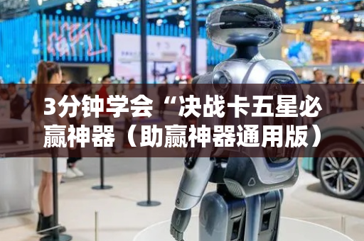 3分钟学会“决战卡五星必赢神器（助赢神器通用版）