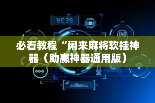 必看教程“闲来麻将软挂神器（助赢神器通用版）
