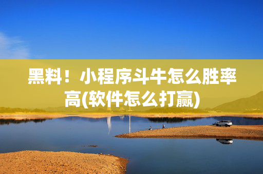 黑料！小程序斗牛怎么胜率高(软件怎么打赢)