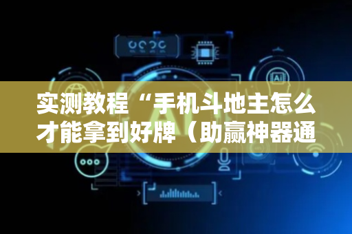 实测教程“手机斗地主怎么才能拿到好牌（助赢神器通用版）