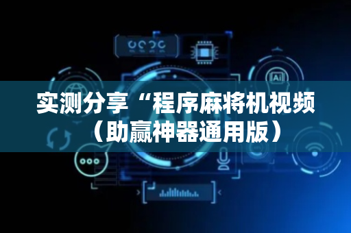 实测分享“程序麻将机视频（助赢神器通用版）