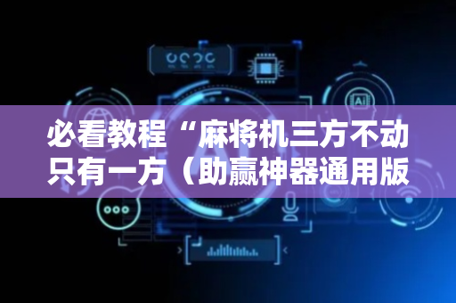 必看教程“麻将机三方不动只有一方（助赢神器通用版）