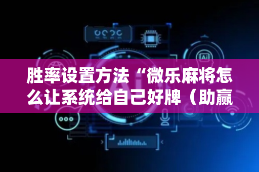 胜率设置方法“微乐麻将怎么让系统给自己好牌（助赢神器通用版）