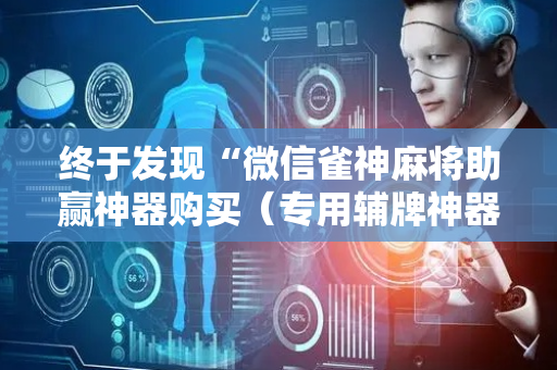 终于发现“微信雀神麻将助赢神器购买（专用辅牌神器免安装）