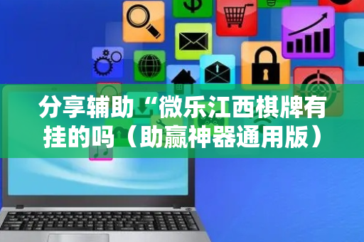 分享辅助“微乐江西棋牌有挂的吗（助赢神器通用版）