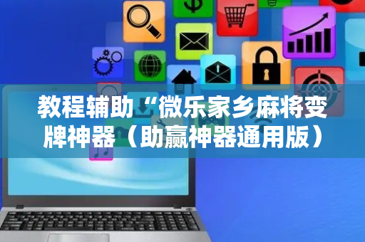 教程辅助“微乐家乡麻将变牌神器（助赢神器通用版）