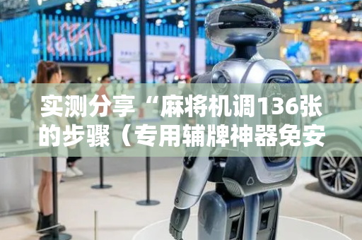 实测分享“麻将机调136张的步骤（专用辅牌神器免安装）