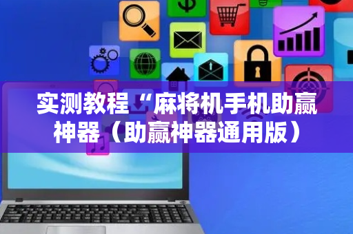 实测教程“麻将机手机助赢神器（助赢神器通用版）