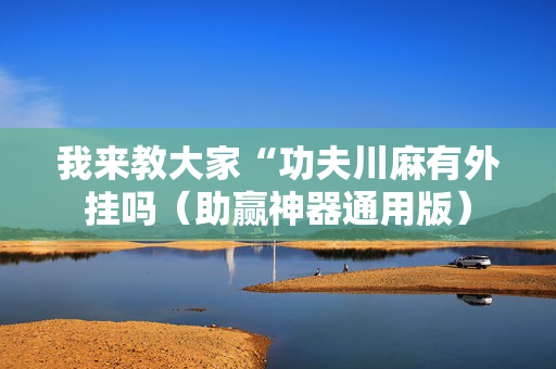 我来教大家“功夫川麻有外挂吗（助赢神器通用版）