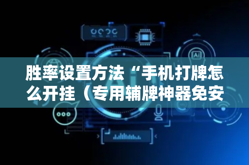 胜率设置方法“手机打牌怎么开挂（专用辅牌神器免安装）