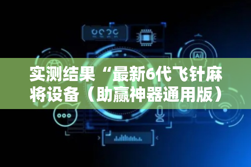 实测结果“最新6代飞针麻将设备（助赢神器通用版）