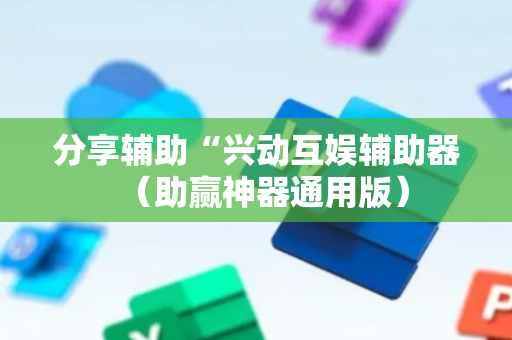 分享辅助“兴动互娱辅助器（助赢神器通用版）