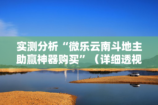 实测分析“微乐云南斗地主助赢神器购买”（详细透视教程）-哔哩哔哩