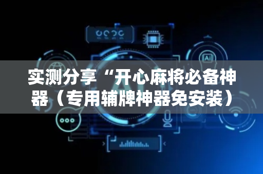 实测分享“开心麻将必备神器（专用辅牌神器免安装）