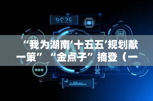 “我为湖南‘十五五’规划献一策”“金点子”摘登（一）