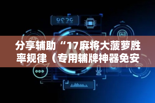 分享辅助“17麻将大菠萝胜率规律（专用辅牌神器免安装）