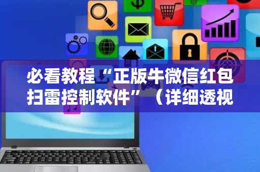 必看教程“正版牛微信红包扫雷控制软件”（详细透视教程）-哔哩哔哩