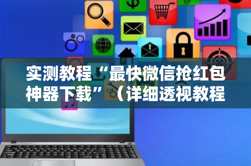 实测教程“最快微信抢红包神器下载”（详细透视教程）-哔哩哔哩