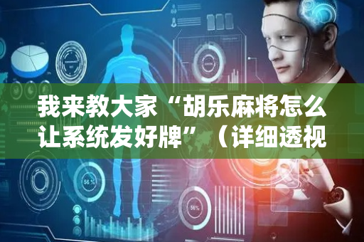 我来教大家“胡乐麻将怎么让系统发好牌”（详细透视教程）-哔哩哔哩