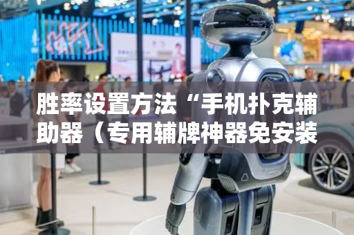 胜率设置方法“手机扑克辅助器（专用辅牌神器免安装）