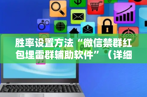 胜率设置方法“微信禁群红包埋雷群辅助软件”（详细透视教程）-哔哩哔哩