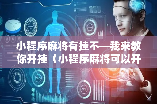 小程序麻将有挂不—我来教你开挂（小程序麻将可以开挂吗?）