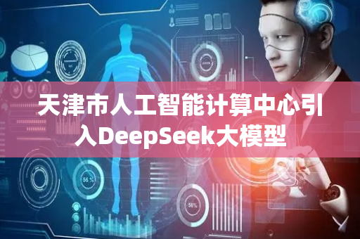天津市人工智能计算中心引入DeepSeek大模型