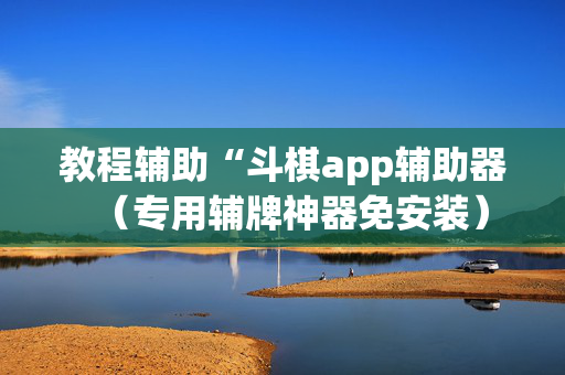 教程辅助“斗棋app辅助器（专用辅牌神器免安装）