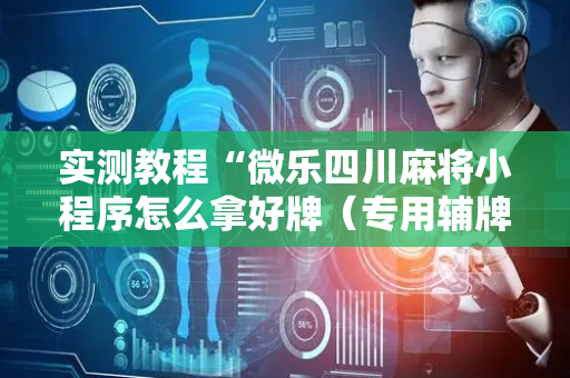 实测教程“微乐四川麻将小程序怎么拿好牌（专用辅牌神器免安装）