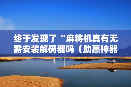 终于发现了“麻将机真有无需安装解码器吗（助赢神器通用版）