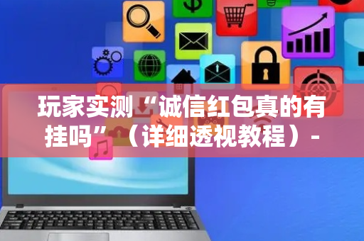 玩家实测“诚信红包真的有挂吗”（详细透视教程）-哔哩哔哩