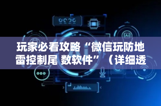 玩家必看攻略“微信玩防地雷控制尾 数软件”（详细透视教程）-哔哩哔哩
