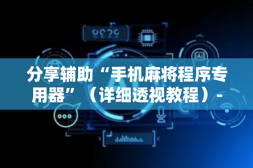 分享辅助“手机麻将程序专用器”（详细透视教程）-哔哩哔哩