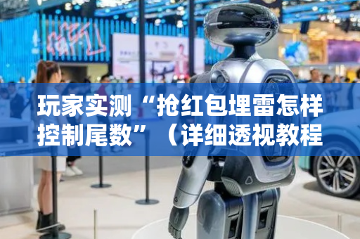 玩家实测“抢红包埋雷怎样控制尾数”（详细透视教程）-哔哩哔哩