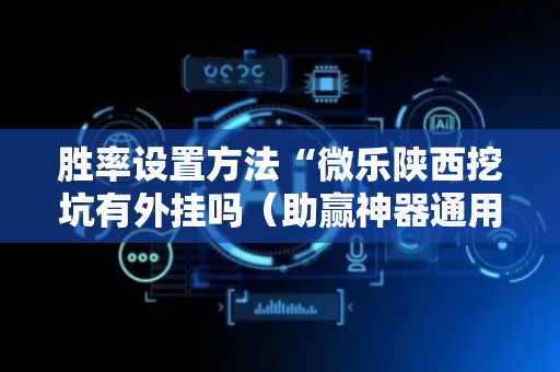 胜率设置方法“微乐陕西挖坑有外挂吗（助赢神器通用版）