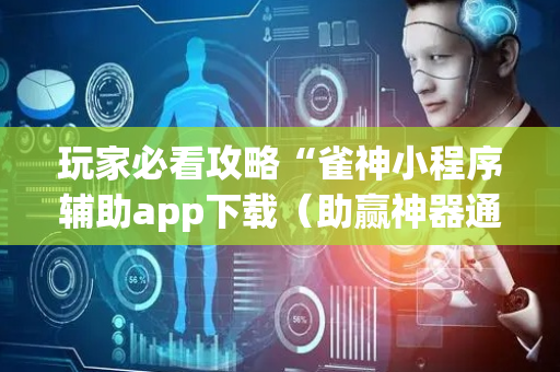玩家必看攻略“雀神小程序辅助app下载（助赢神器通用版）