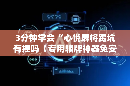 3分钟学会“心悦麻将踢坑有挂吗（专用辅牌神器免安装）