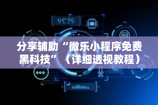 分享辅助“微乐小程序免费黑科技”（详细透视教程）-哔哩哔哩