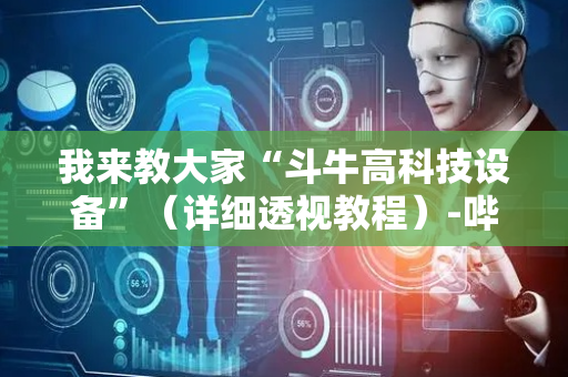 我来教大家“斗牛高科技设备”（详细透视教程）-哔哩哔哩