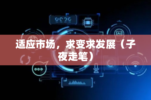 适应市场，求变求发展（子夜走笔）