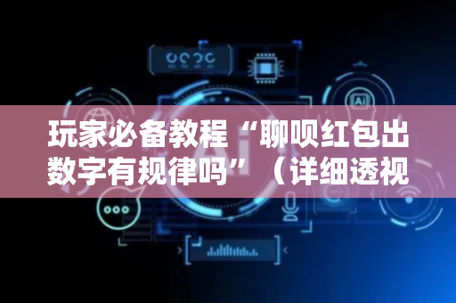 玩家必备教程“聊呗红包出数字有规律吗”（详细透视教程）-哔哩哔哩