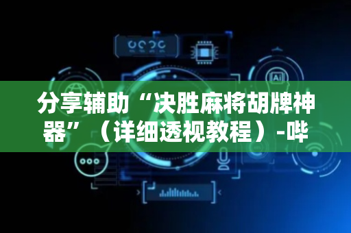 分享辅助“决胜麻将胡牌神器”（详细透视教程）-哔哩哔哩