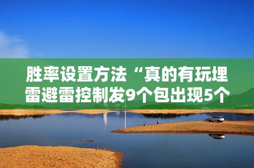 胜率设置方法“真的有玩埋雷避雷控制发9个包出现5个雷软件有吗”（详细透视教程）-哔哩哔哩