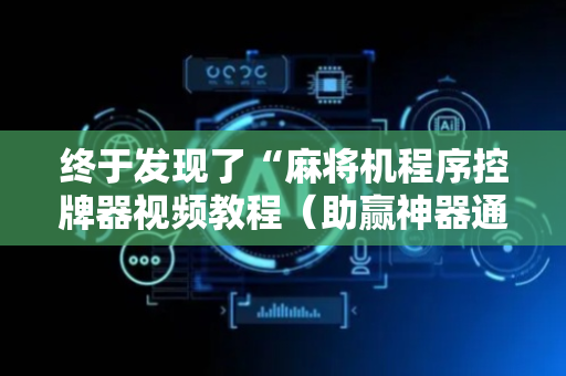 终于发现了“麻将机程序控牌器视频教程（助赢神器通用版）
