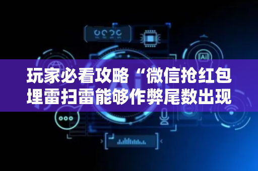 玩家必看攻略“微信抢红包埋雷扫雷能够作弊尾数出现几个雷的”（详细透视教程）-哔哩哔哩