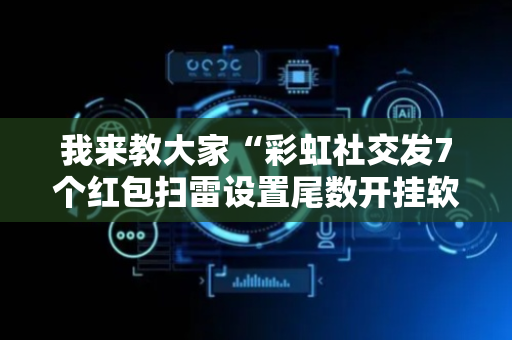 我来教大家“彩虹社交发7个红包扫雷设置尾数开挂软件”（详细透视教程）-哔哩哔哩