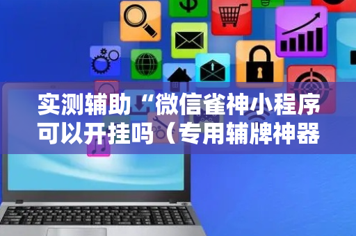 实测辅助“微信雀神小程序可以开挂吗（专用辅牌神器免安装）