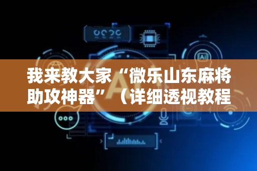 我来教大家“微乐山东麻将助攻神器”（详细透视教程）-哔哩哔哩