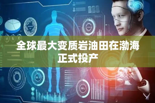 全球最大变质岩油田在渤海正式投产